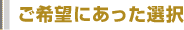 ご希望にあった選択