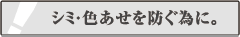 シミ・色あせを防ぐ為に